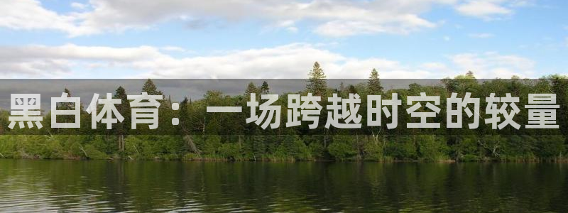 黑白体育：一场跨越时空的较量