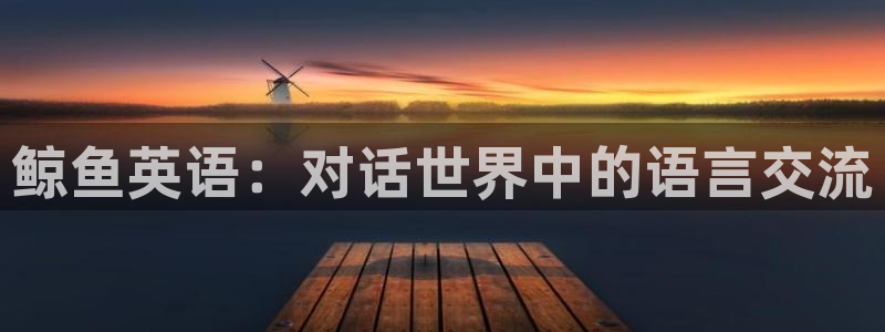 鲸鱼英语：对话世界中的语言交流