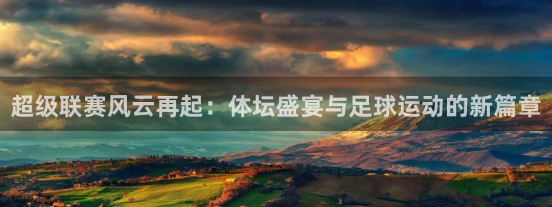 360篮球直播吧：超级联赛风云再起：体坛盛宴与足球运动的新篇章