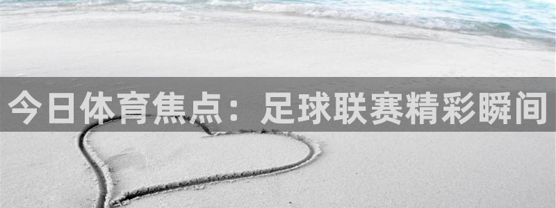 360五星体育在线直播：今日体育焦点：足球联赛精彩瞬间